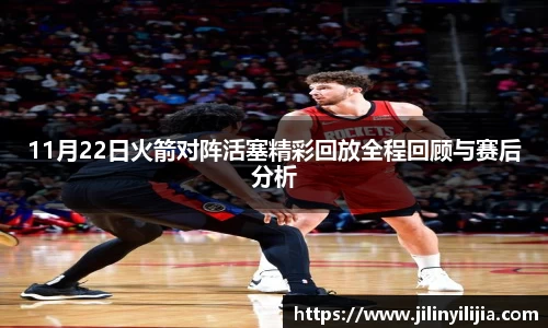 11月22日火箭对阵活塞精彩回放全程回顾与赛后分析