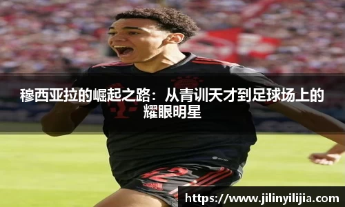穆西亚拉的崛起之路：从青训天才到足球场上的耀眼明星