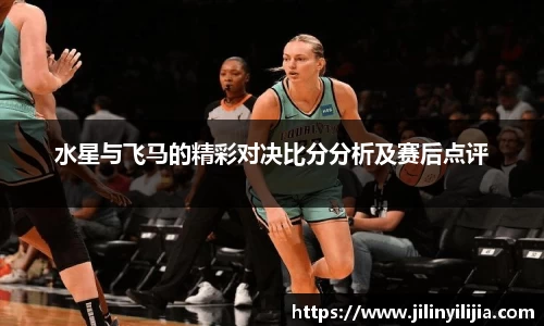 水星与飞马的精彩对决比分分析及赛后点评