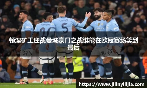 顿涅矿工迎战曼城豪门之战谁能在欧冠赛场笑到最后