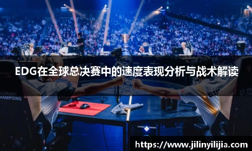 EDG在全球总决赛中的速度表现分析与战术解读