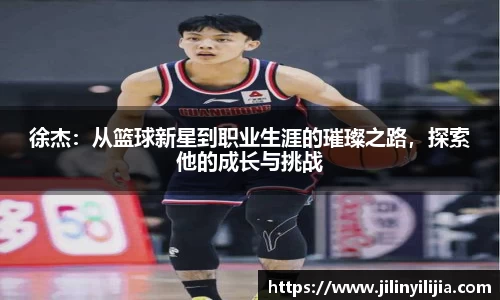 徐杰：从篮球新星到职业生涯的璀璨之路，探索他的成长与挑战